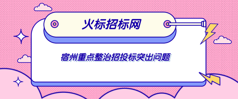 宿州重点整治招投标突出问题-火标招标网