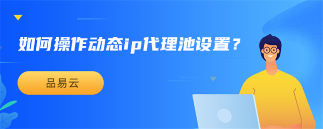 如何操作动态ip代理池设置？.png