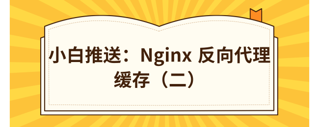 小白推送：Nginx 反向代理缓存（二）.png