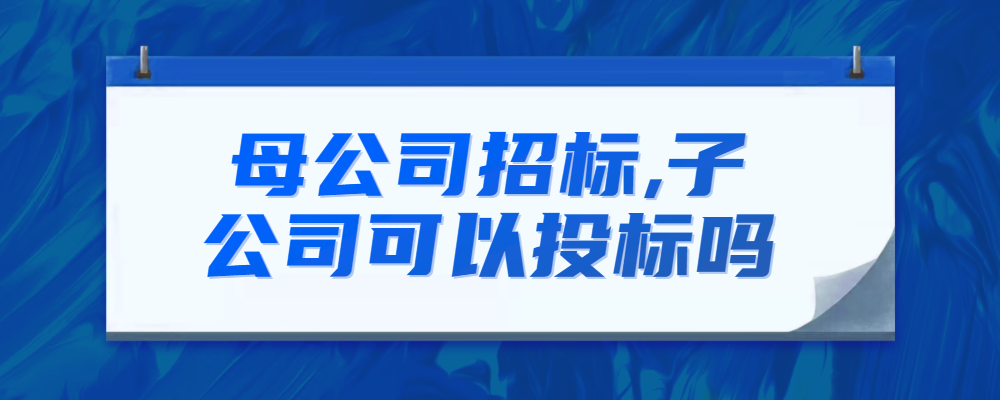 母公司招标,子公司可以投标吗-火标招标网