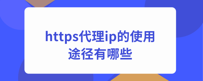 https代理ip的使用途径有哪些.png