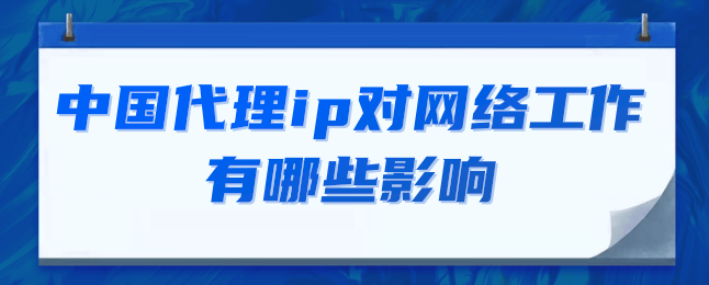 中国代理ip对网络工作有哪些影响.png