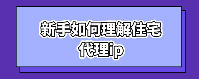 新手如何理解住宅代理ip.png