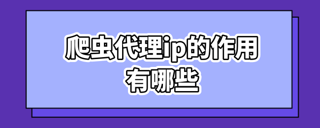 爬虫代理ip的作用有哪些.png