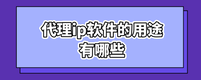代理ip软件的用途有哪些.png