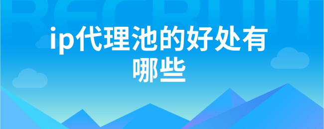 ip代理池的好处有哪些.png